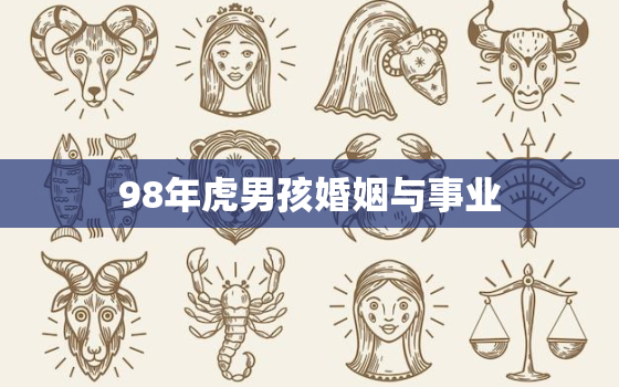 98年虎男孩婚姻与事业，98年虎男孩婚姻与事业好不好2020运势如何