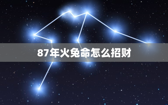 87年火兔命怎么招财，87年炉中火命的幸运数字