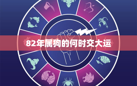 82年属狗的何时交大运，82年属狗的人什么时候运气好