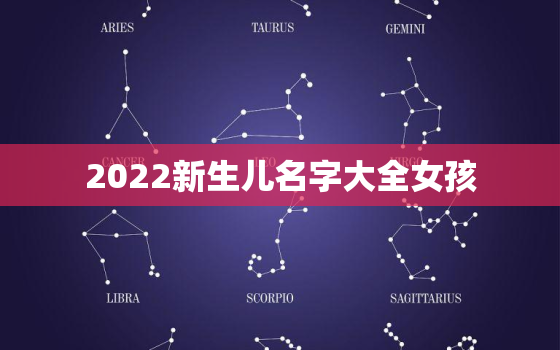 2022新生儿名字大全女孩，女宝宝名字大全2021