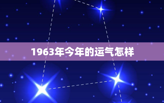 1963年今年的运气怎样，1964年生属龙人今年运势