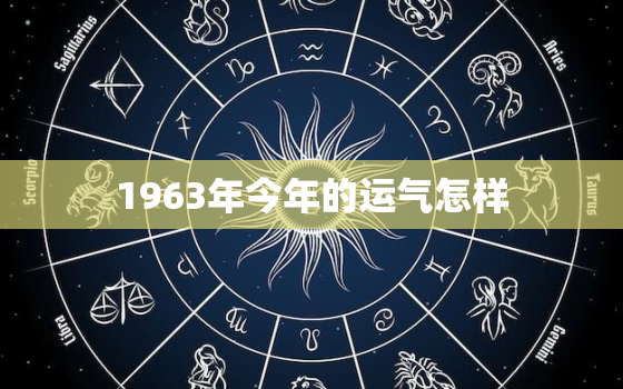 1963年今年的运气怎样，1963出生的人今年财运如何