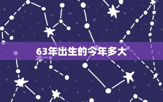 63年出生的今年多大，63年出生的今年多大小说