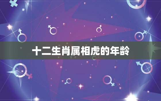 十二生肖属相虎的年龄，十二生肖属虎的今年多少岁