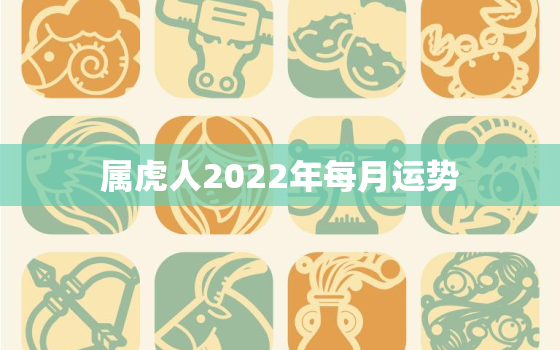 属虎人2022年每月运势，属虎人2022年每月运势卜