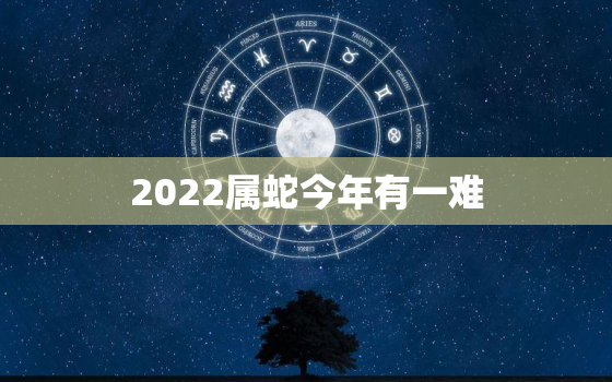 2022属蛇今年有一难，2022年属蛇的运势怎么样