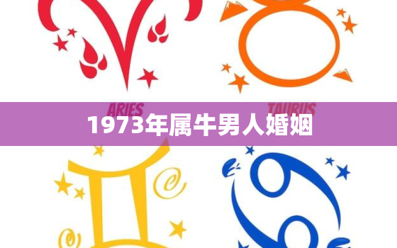 1973年属牛男人婚姻，1973年属牛女一生婚姻