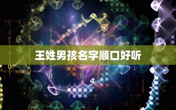 王姓男孩名字顺口好听，王姓男孩名字顺口好听前字辈