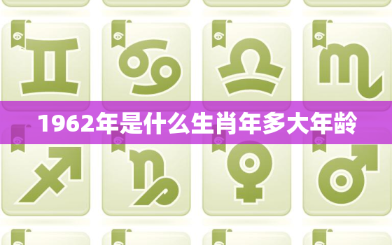 1962年是什么生肖年多大年龄，1962年生人今年多大年龄