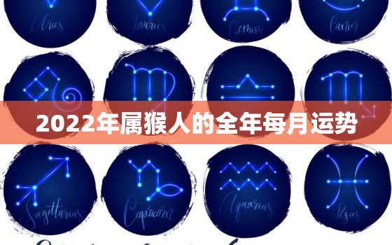 2022年属猴人的全年每月运势，属猴2022年运势及运程每月运程