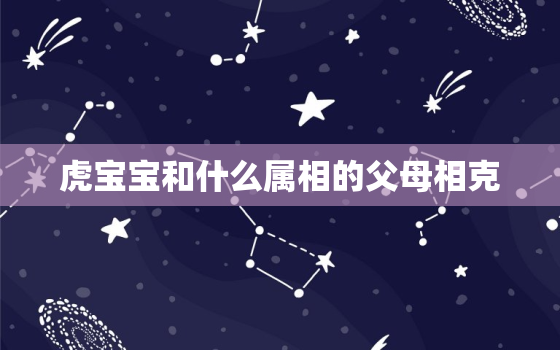 虎宝宝和什么属相的父母相克，虎宝宝和虎爸爸属相相冲