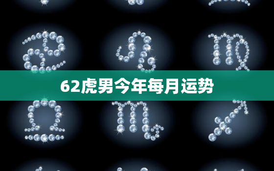 62虎男今年每月运势，62年虎男的婚姻运势