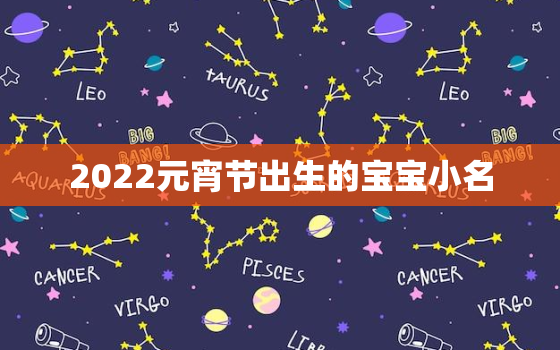 2022元宵节出生的宝宝小名，2021元旦宝宝叫什么小名呢