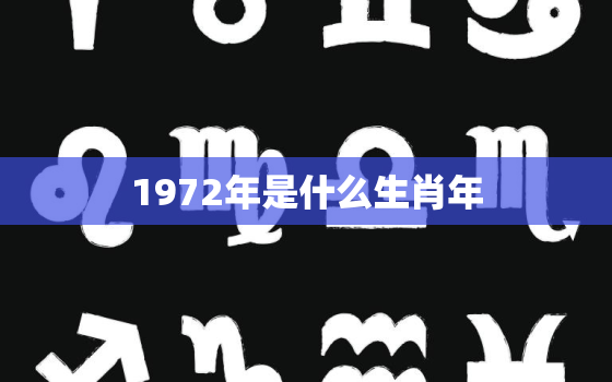 1972年是什么生肖年，1972年的生肖