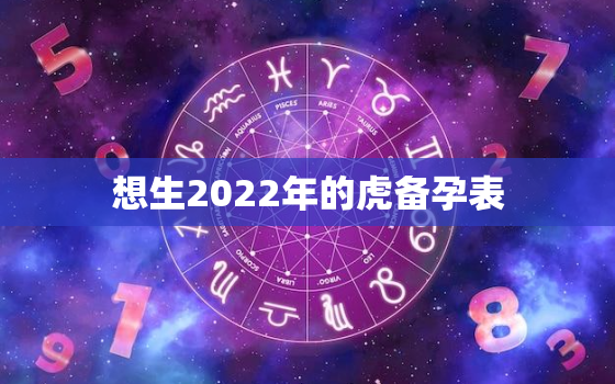 想生2022年的虎备孕表，2022年属虎几月出生好备孕