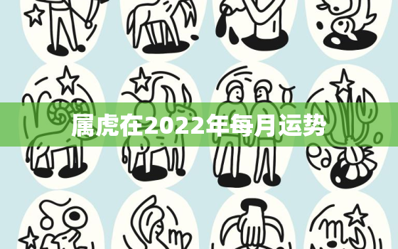 属虎在2022年每月运势，属虎的2022年运势及运程