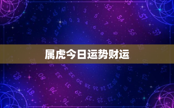 属虎今日运势财运，属虎今日财运如何