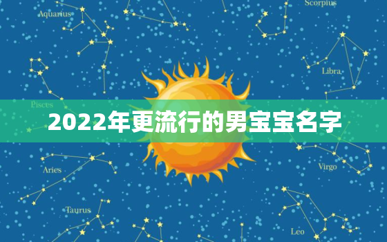 2022年更流行的男宝宝名字，2020年更好的男孩名字