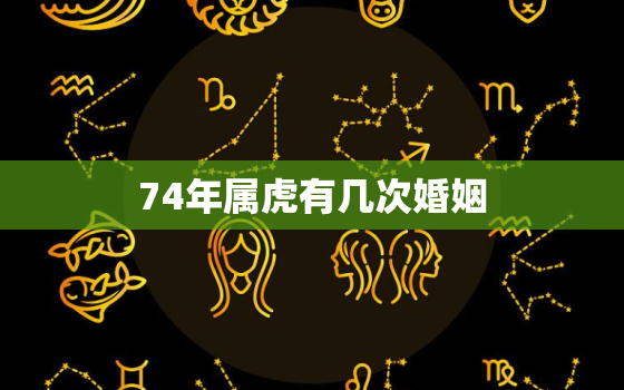 74年属虎有几次婚姻，74年属虎女有几次婚姻