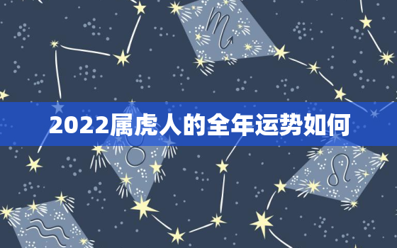 2022属虎人的全年运势如何，属虎的人2022年的运势及运程每月