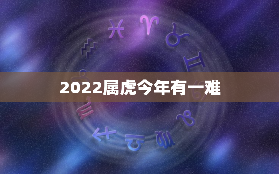 2022属虎今年有一难，2022年属虎命好不好