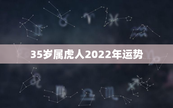 35岁属虎人2022年运势，2022年属虎人命运