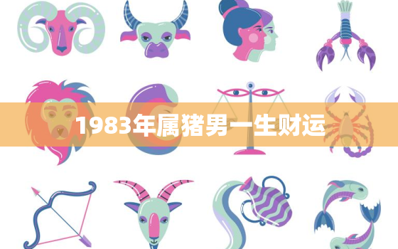 1983年属猪男一生财运，1983属猪人的一生命运