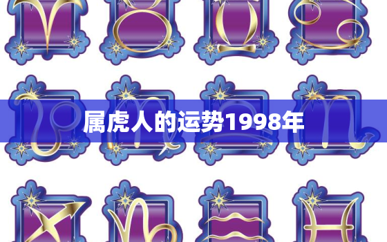 属虎人的运势1998年，1998年属虎最佳婚配