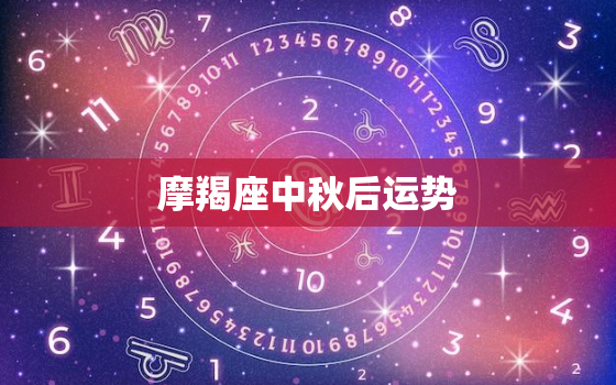 摩羯座中秋后运势，摩羯座4月运势2022