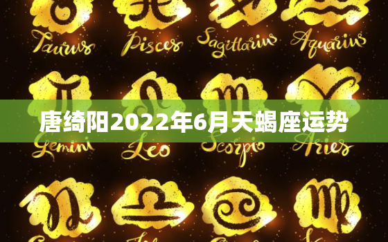 唐绮阳2022年6月天蝎座运势