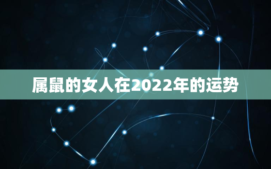 属鼠的女人在2022年的运势，鼠2022年运势完整版