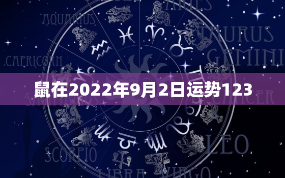 鼠在2022年9月2日运势123，属鼠2023年运势完整版