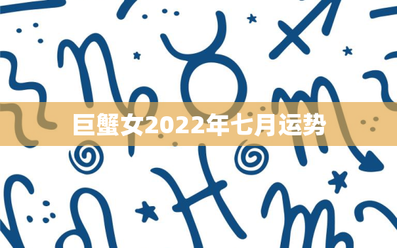 巨蟹女2022年七月运势