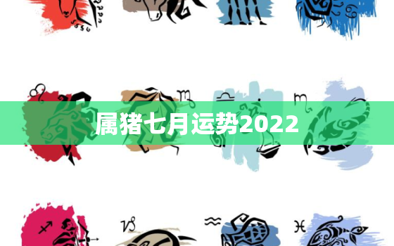 属猪七月运势2022