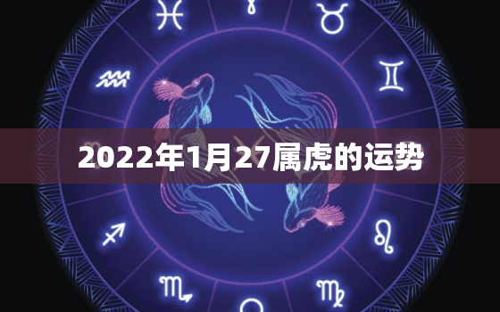 2022年1月27属虎的运势，属虎的几月出生最好命