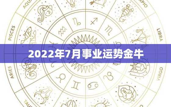 2022年7月事业运势金牛