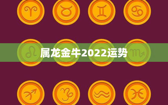 属龙金牛2022运势