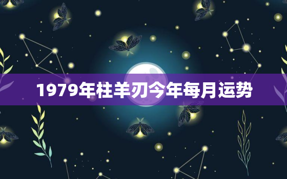 1979年柱羊刃今年每月运势