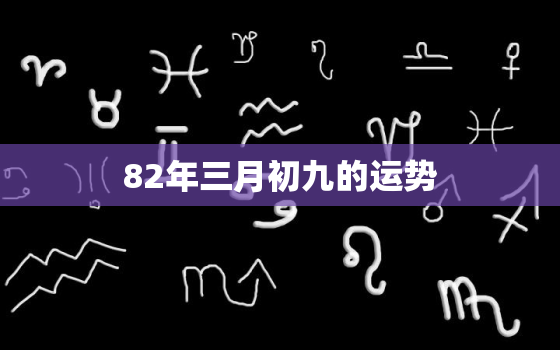 82年三月初九的运势