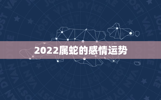 2022属蛇的感情运势