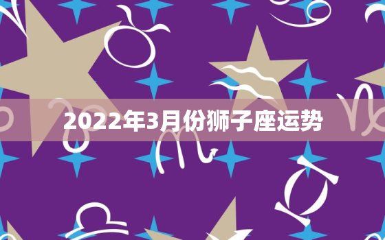 2022年3月份狮子座运势