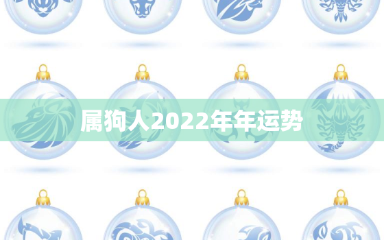 属狗人2022年年运势，2022年属狗的人的全年运势