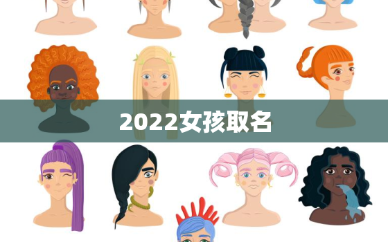 2022女孩取名，2022女孩取名字寓意好的字