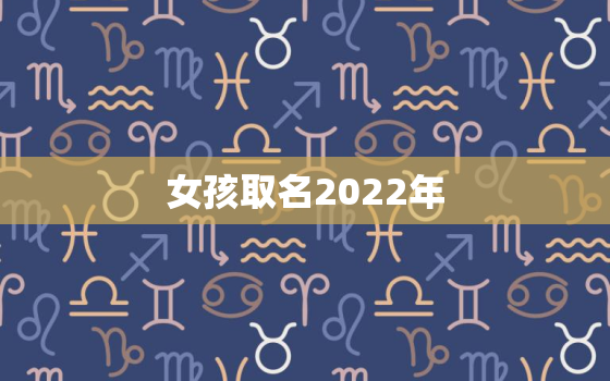 女孩取名2022年，2022年女孩子名字