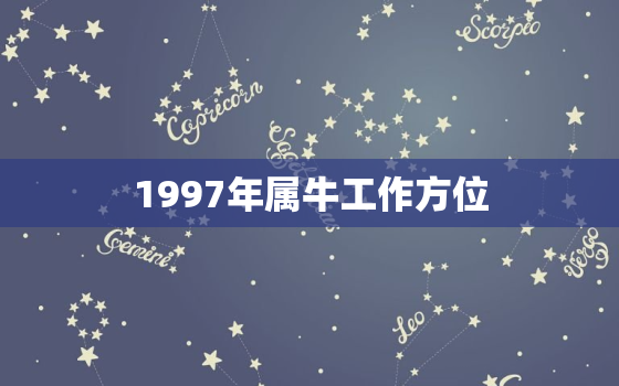 1997年属牛工作方位，97年属牛的事业方位