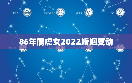 86年属虎女2022婚姻变动，86年女虎2021年婚姻运势