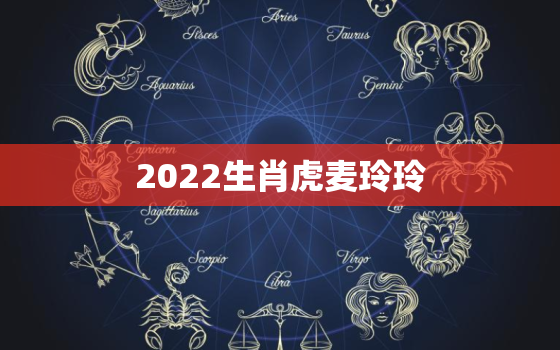 2022生肖虎麦玲玲，麦玲玲2021生肖