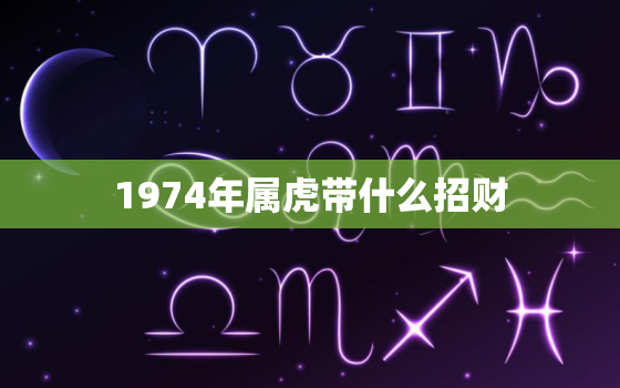 1974年属虎带什么招财，1974年属虎今天财运好不好