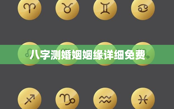 八字测婚姻姻缘详细免费，八字婚姻测算算命免费