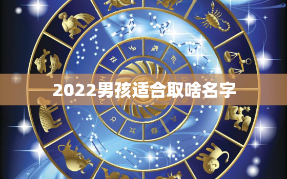 2022男孩适合取啥名字，2021明年出生的男孩起什么名字好